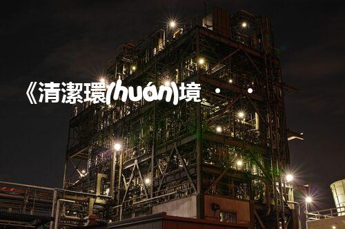 《清潔環(huán)境，治理廢水》 - 您的廢水處理專家